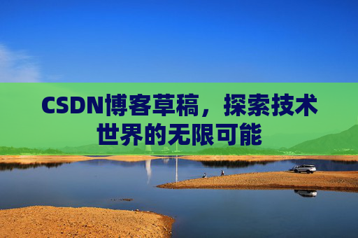 CSDN博客草稿，探索技术世界的无限可能
